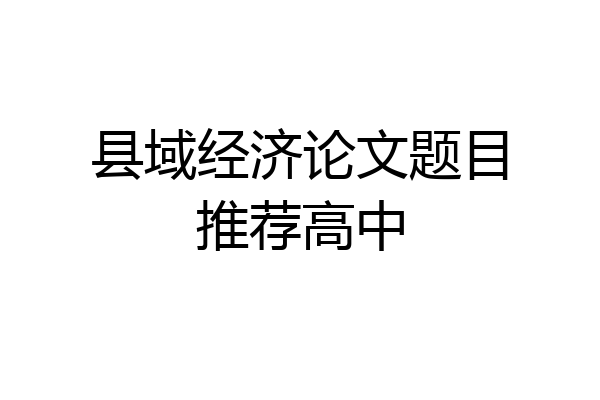 县域经济论文题目推荐高中