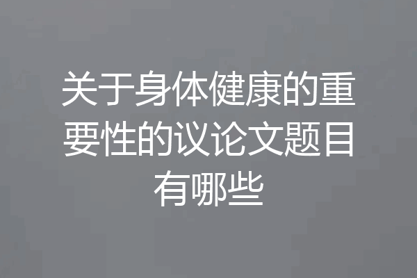 关于身体健康的重要性的议论文题目有哪些