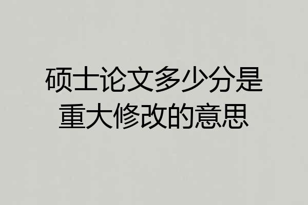 硕士论文多少分是重大修改的意思