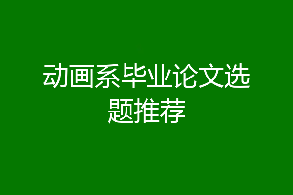 动画系毕业论文选题推荐