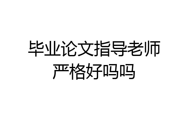 毕业论文指导老师严格好吗吗