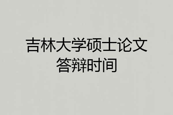 吉林大学硕士论文答辩时间