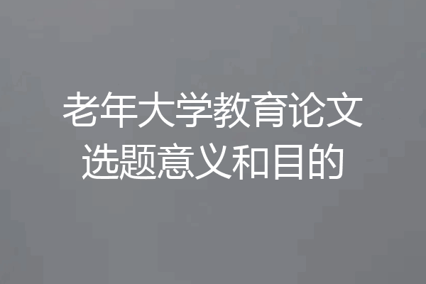 老年大学教育论文选题意义和目的
