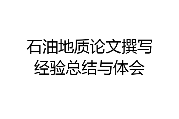 石油地质论文撰写经验总结与体会