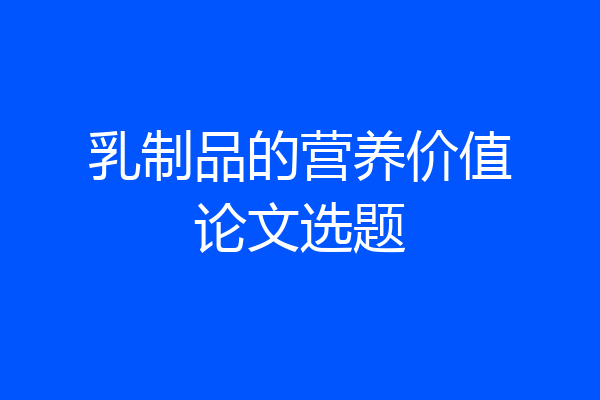 乳制品的营养价值论文选题