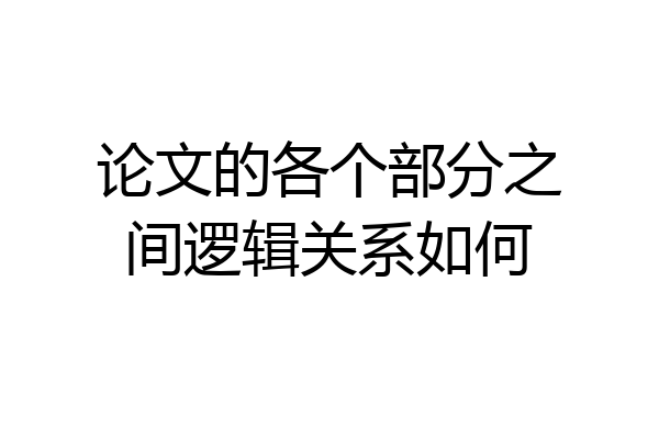 论文的各个部分之间逻辑关系如何