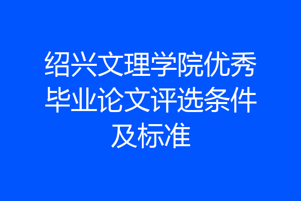 绍兴文理学院优秀毕业论文评选条件及标准