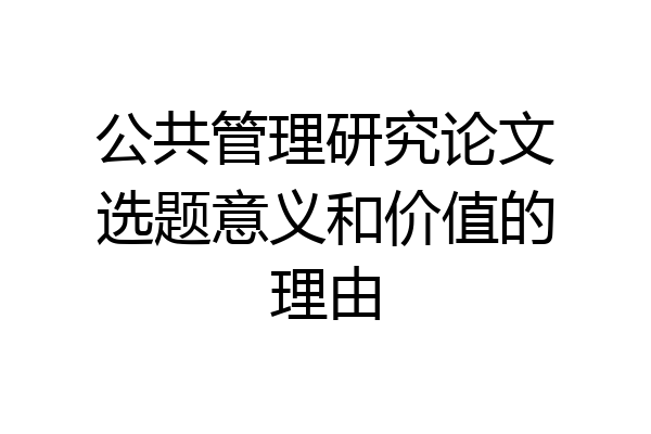 公共管理研究论文选题意义和价值的理由