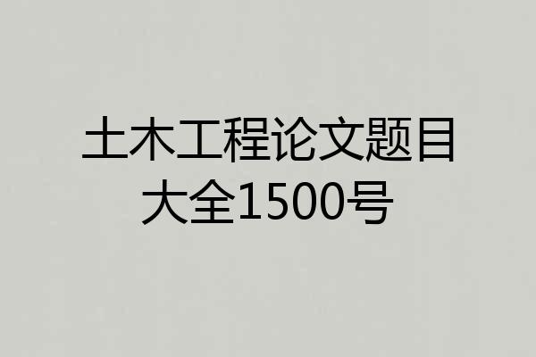 土木工程论文题目大全1500号