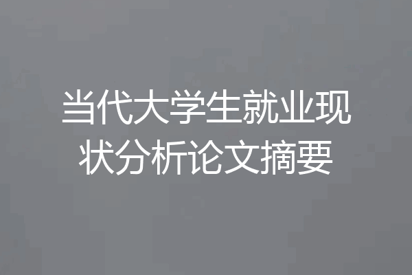 当代大学生就业现状分析论文摘要