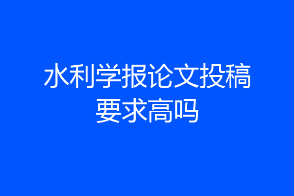 水利学报论文投稿要求高吗