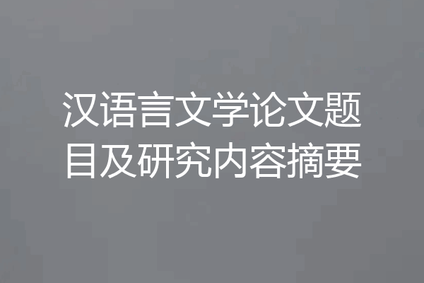 汉语言文学论文题目及研究内容摘要