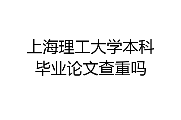 上海理工大学本科毕业论文查重吗