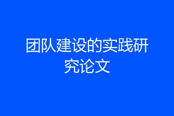 团队建设的实践研究论文