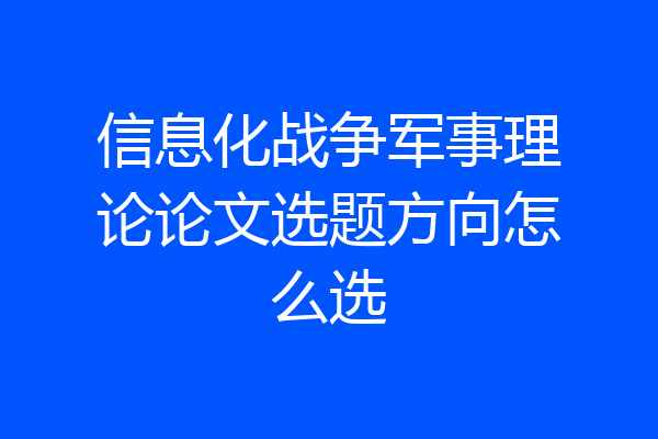 信息化战争军事理论论文选题方向怎么选
