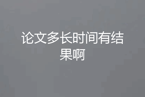 论文多长时间有结果啊