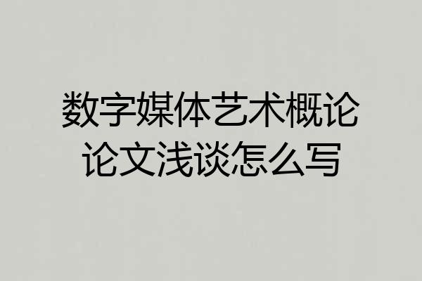 数字媒体艺术概论论文浅谈怎么写