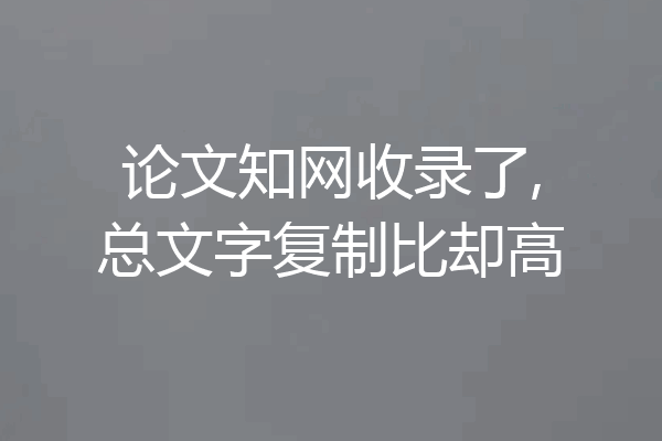 论文知网收录了,总文字复制比却高