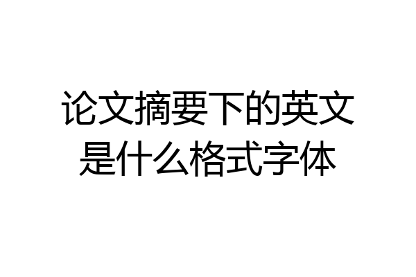 论文摘要下的英文是什么格式字体