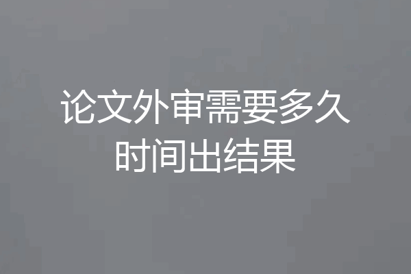 论文外审需要多久时间出结果