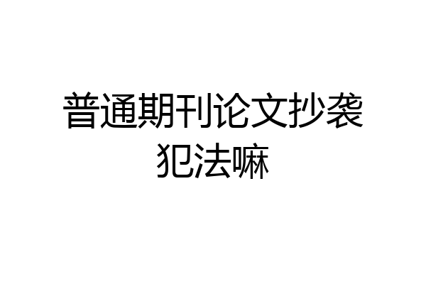 普通期刊论文抄袭犯法嘛