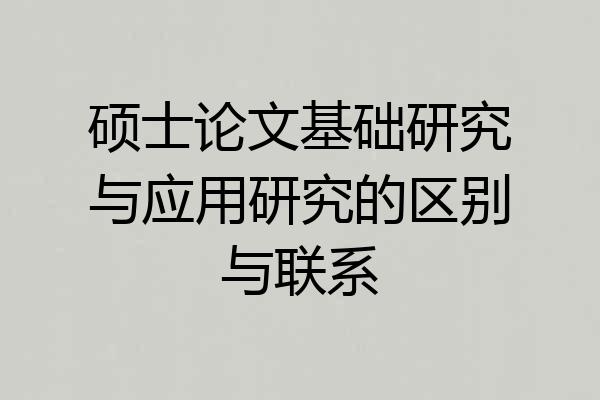 硕士论文基础研究与应用研究的区别与联系