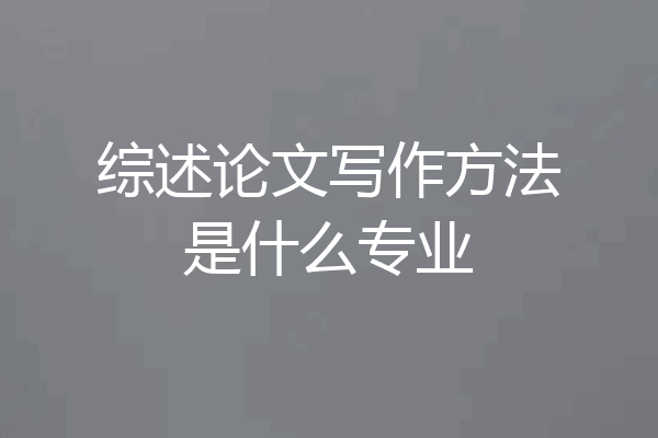 综述论文写作方法是什么专业