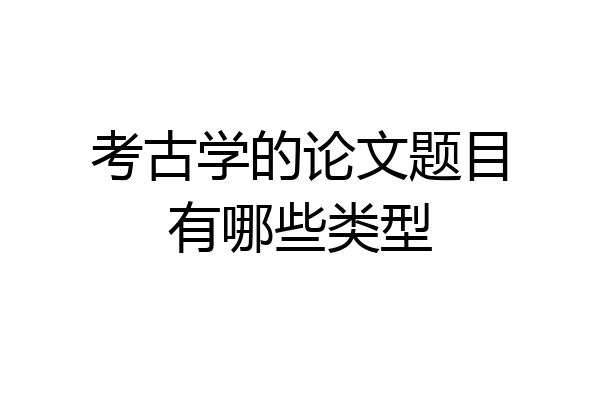 考古学的论文题目有哪些类型