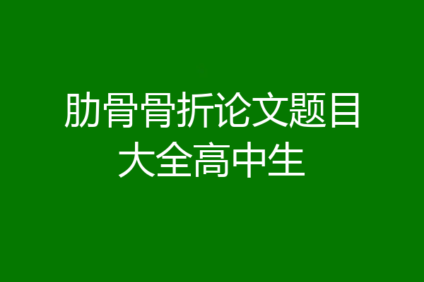 肋骨骨折论文题目大全高中生
