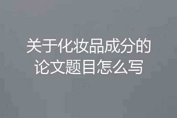 关于化妆品成分的论文题目怎么写