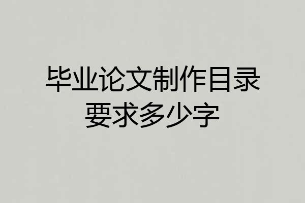 毕业论文制作目录要求多少字