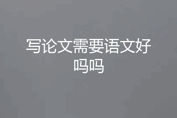写论文需要语文好吗吗