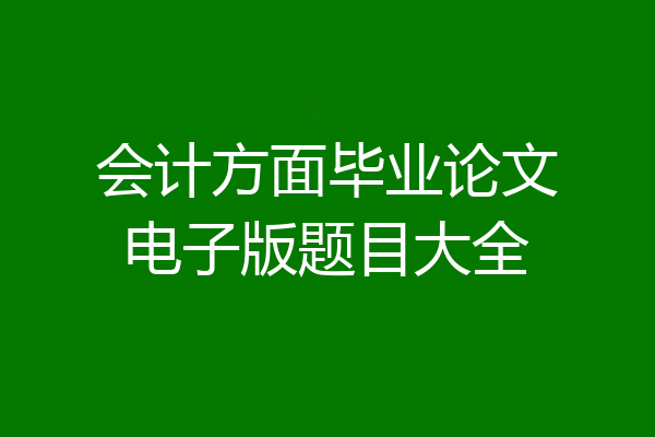 会计方面毕业论文电子版题目大全