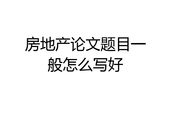 房地产论文题目一般怎么写好