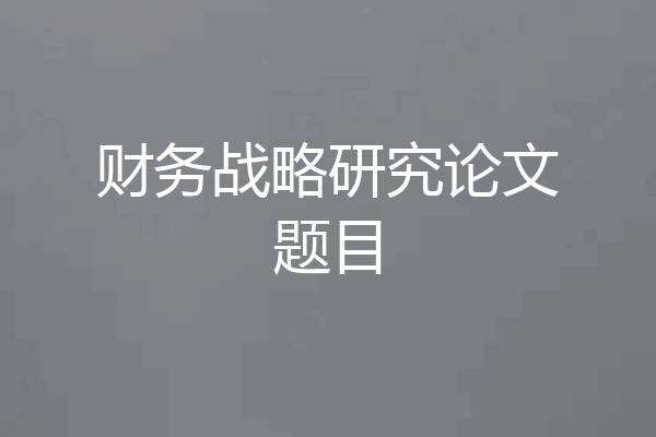 财务战略研究论文题目