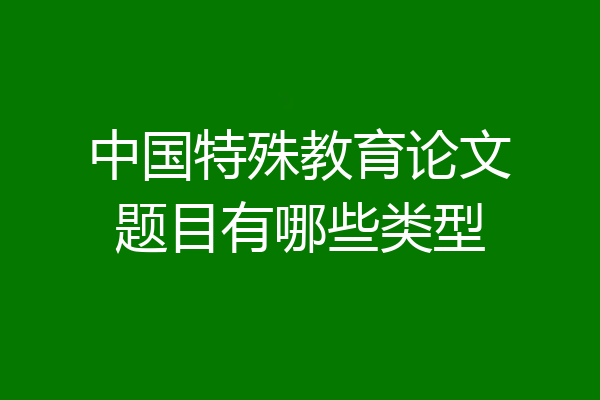 中国特殊教育论文题目有哪些类型