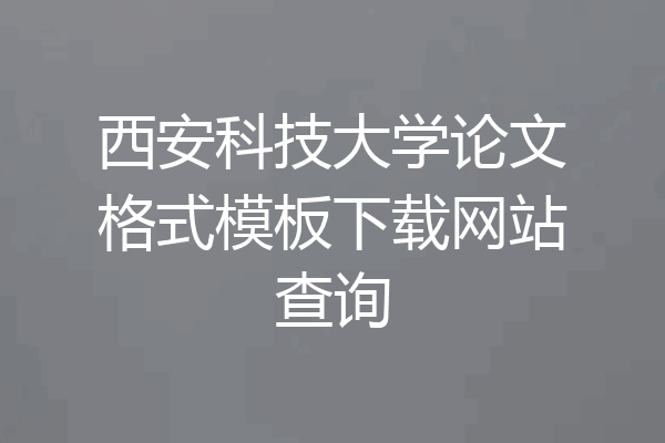 西安科技大学论文格式模板下载网站查询