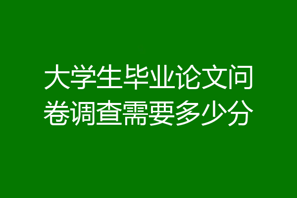 大学生毕业论文问卷调查需要多少分