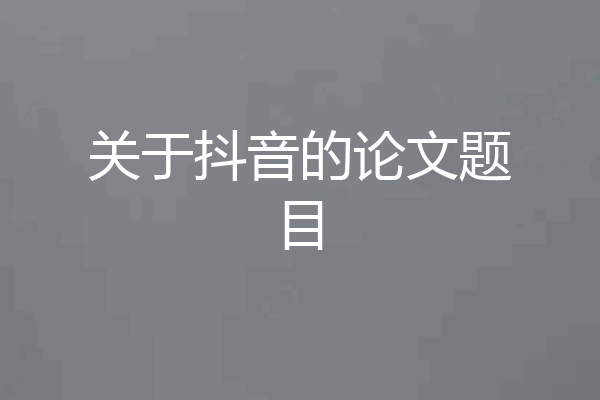 关于抖音的论文题目