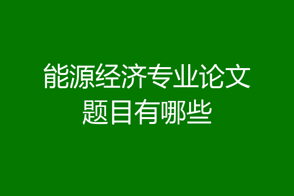 能源经济专业论文题目有哪些