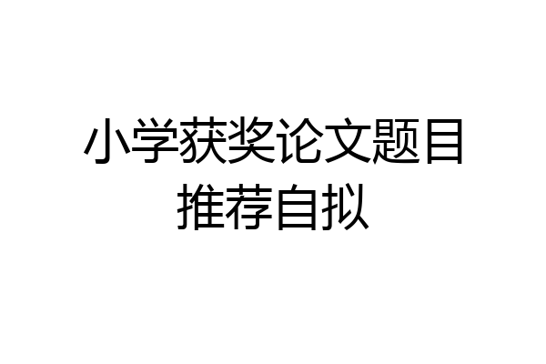 小学获奖论文题目推荐自拟