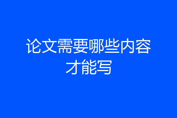 论文需要哪些内容才能写