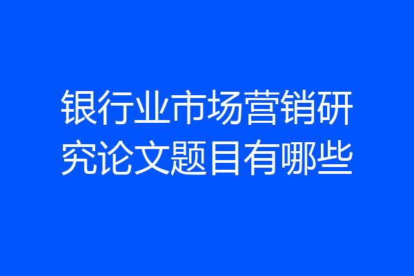 银行业市场营销研究论文题目有哪些