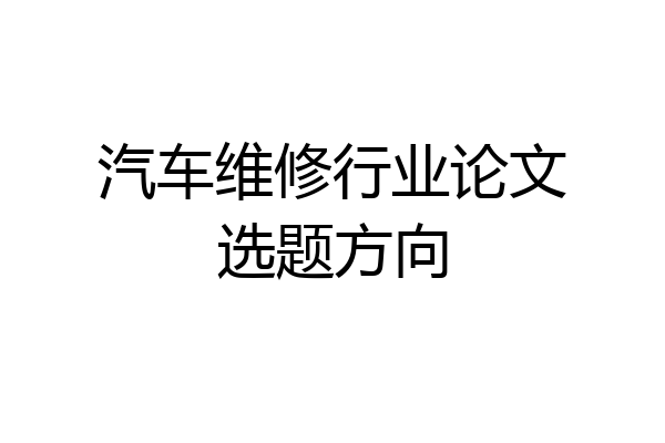汽车维修行业论文选题方向