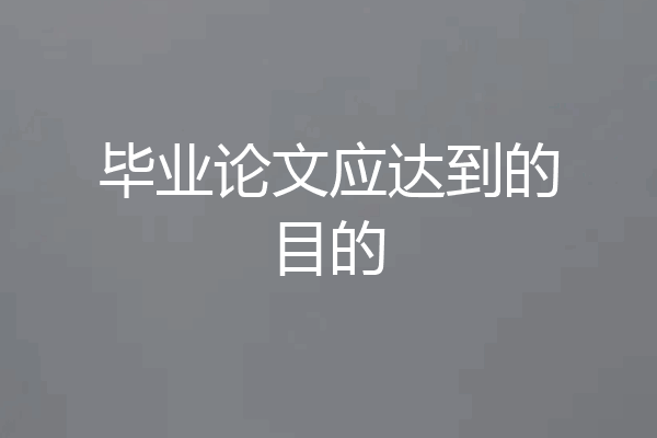 毕业论文应达到的目的