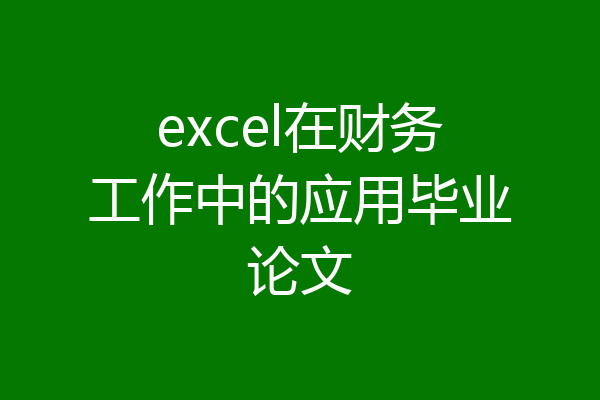 excel在财务工作中的应用毕业论文