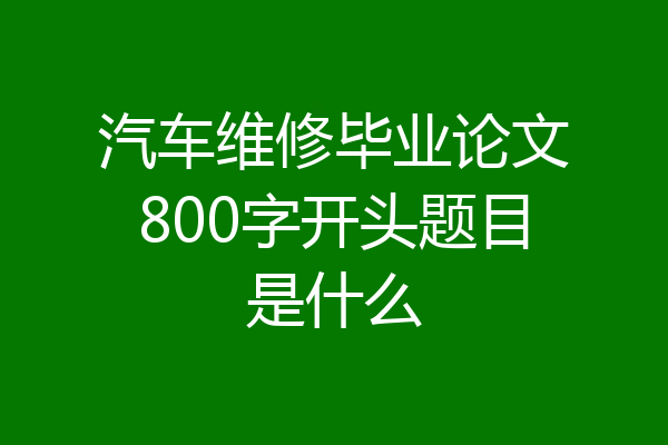 汽车维修毕业论文800字开头题目是什么