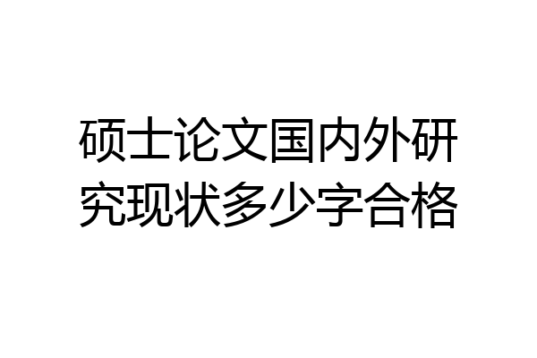 硕士论文国内外研究现状多少字合格
