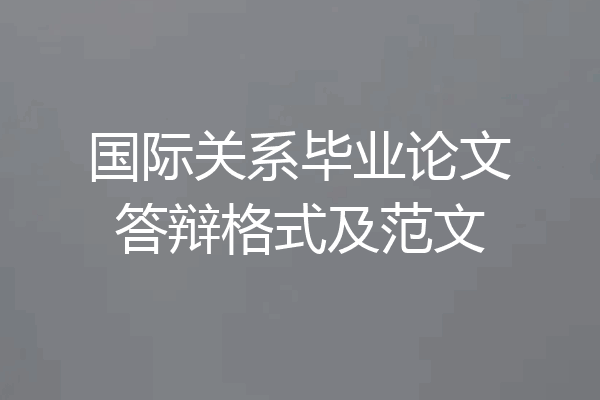 国际关系毕业论文答辩格式及范文