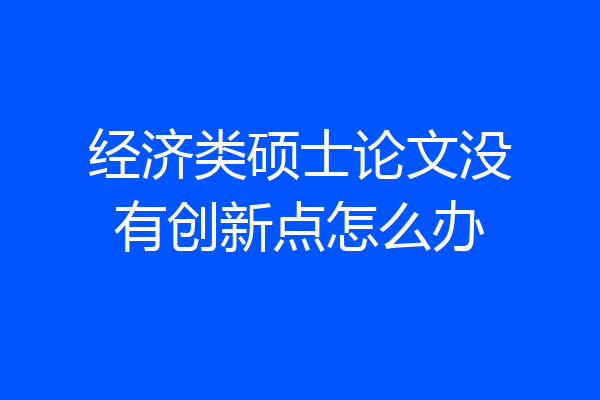 经济类硕士论文没有创新点怎么办